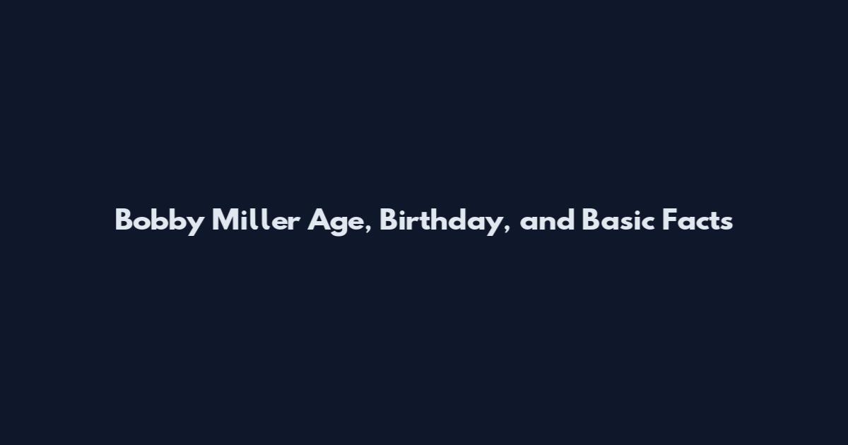 Bobby Miller Age, Birthday, and Basic Facts