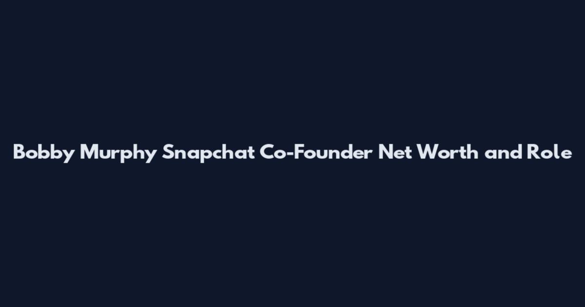 Bobby Murphy Snapchat Co-Founder Net Worth and Role