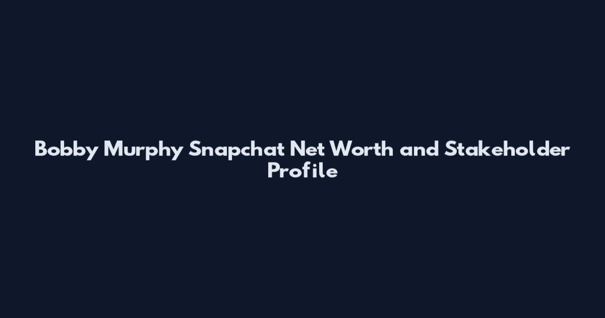 Bobby Murphy Snapchat Net Worth and Stakeholder Profile