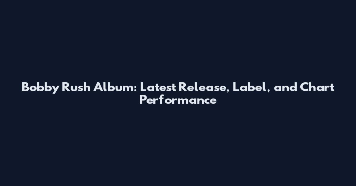 Bobby Rush Album: Latest Release, Label, and Chart Performance