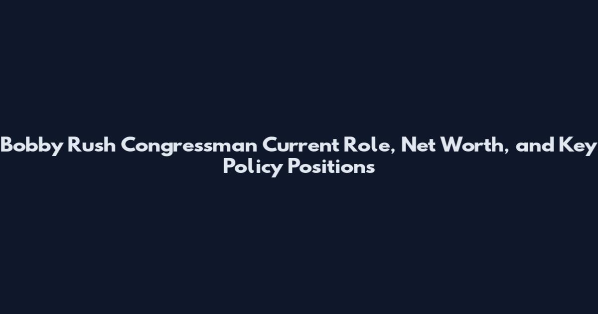 Bobby Rush Congressman Current Role, Net Worth, and Key Policy Positions