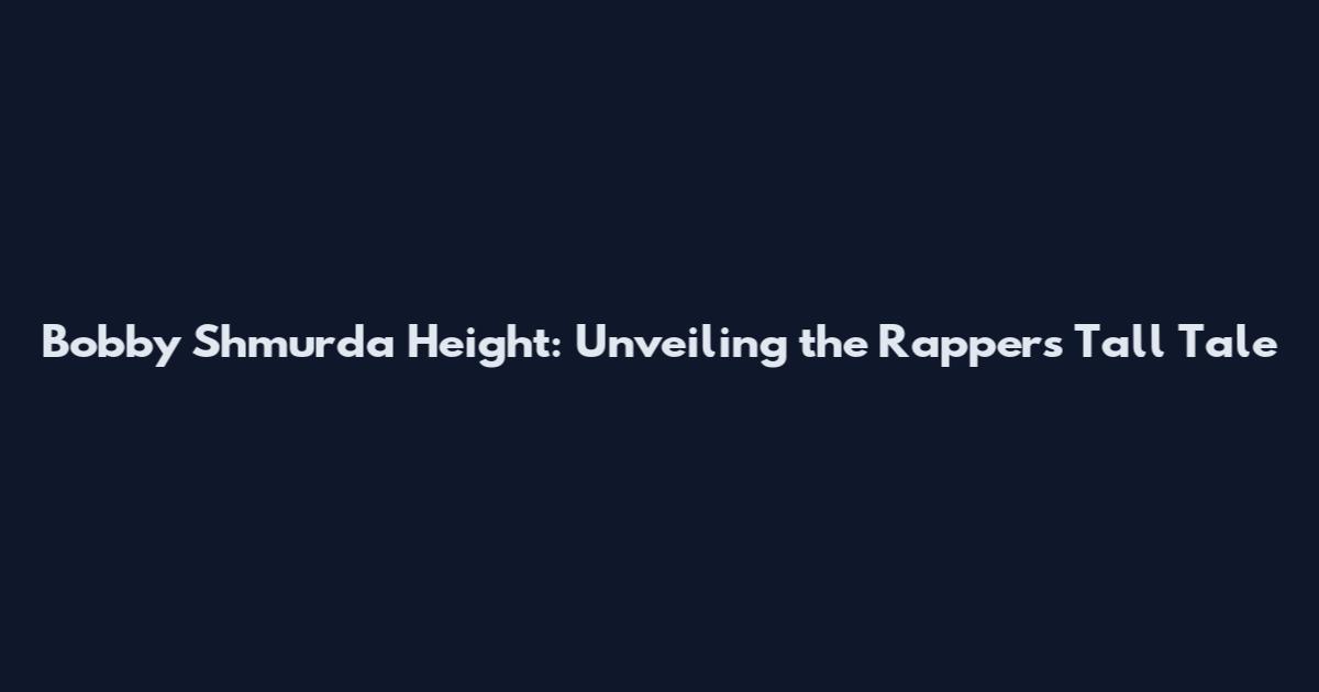 Bobby Shmurda Height: Unveiling the Rapper's Tall Tale