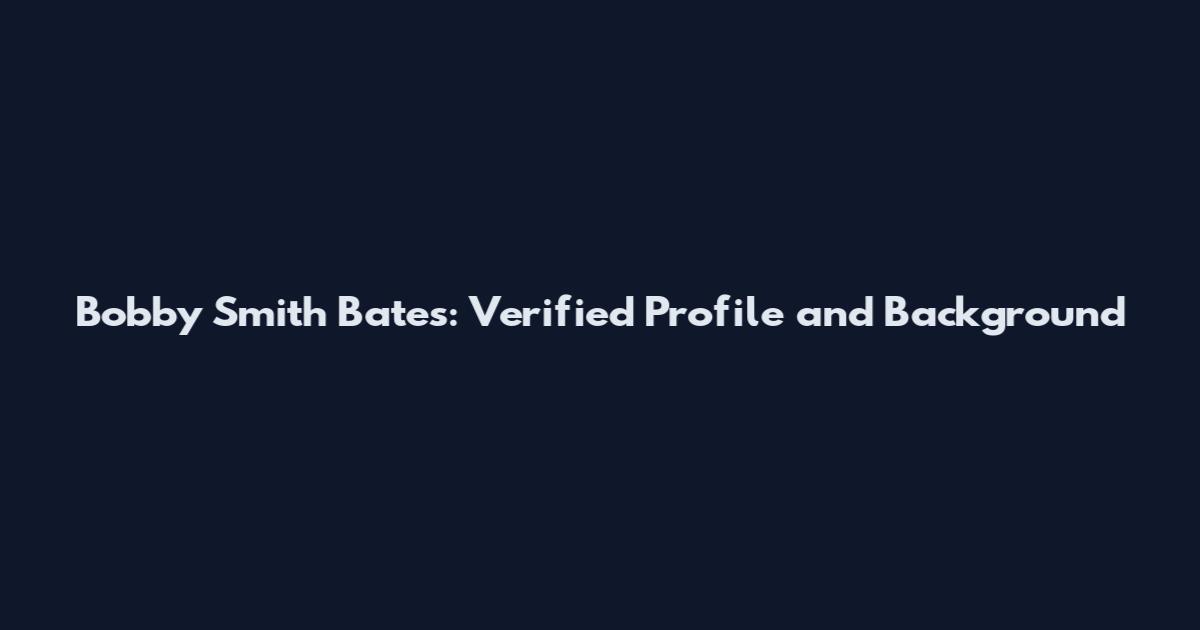 Bobby Smith Bates: Verified Profile and Background