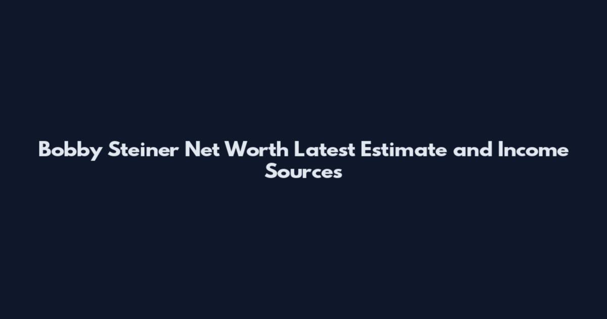 Bobby Steiner Net Worth Latest Estimate and Income Sources