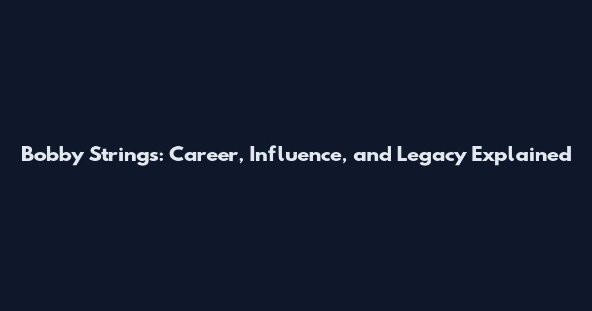 Bobby Strings: Career, Influence, and Legacy Explained