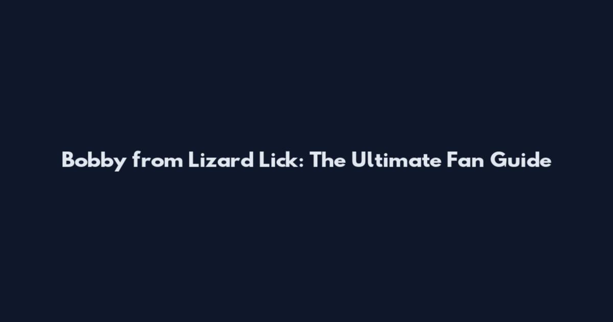 Bobby from Lizard Lick: The Ultimate Fan Guide