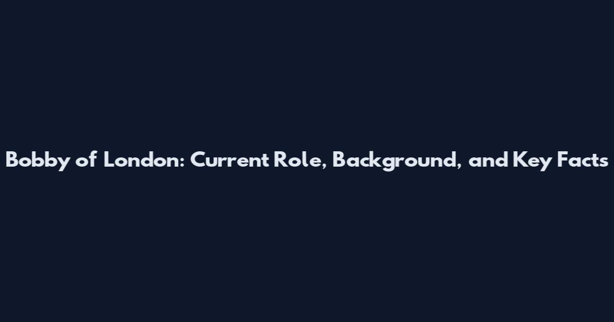 Bobby of London: Current Role, Background, and Key Facts