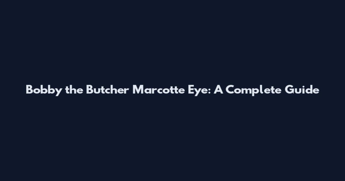 Bobby the Butcher Marcotte Eye: A Complete Guide