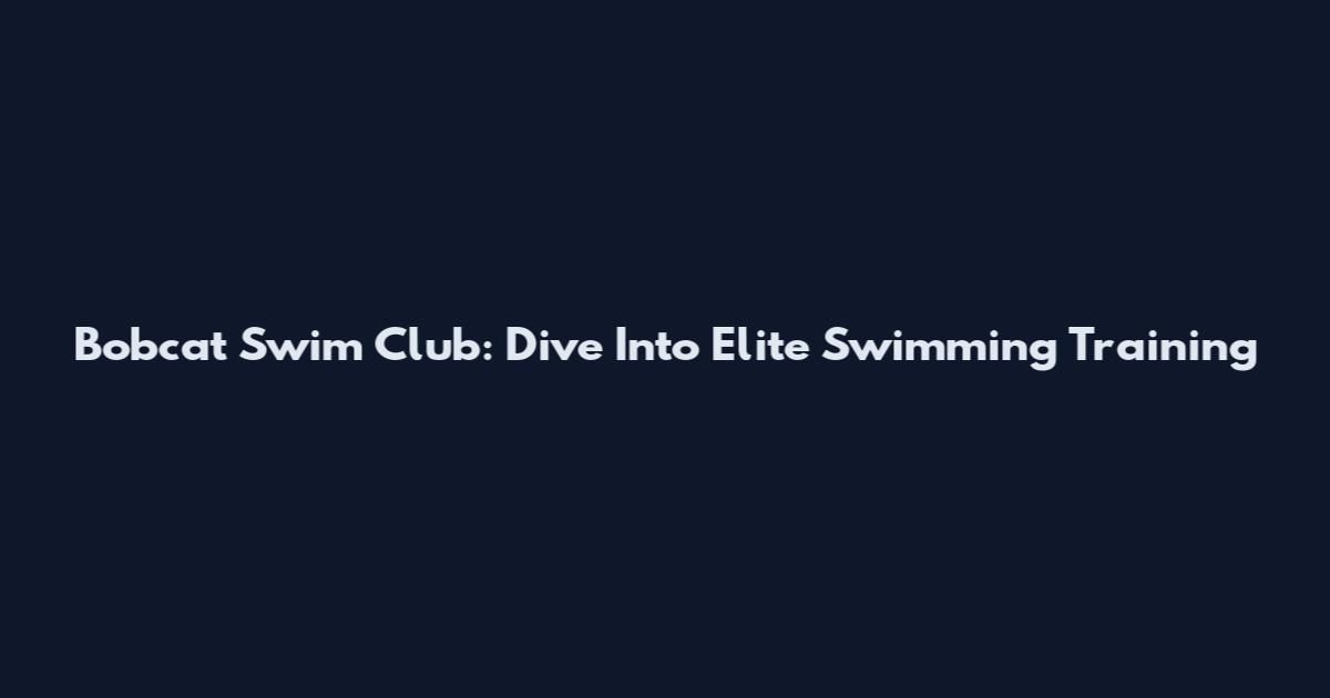 Bobcat Swim Club: Dive Into Elite Swimming Training
