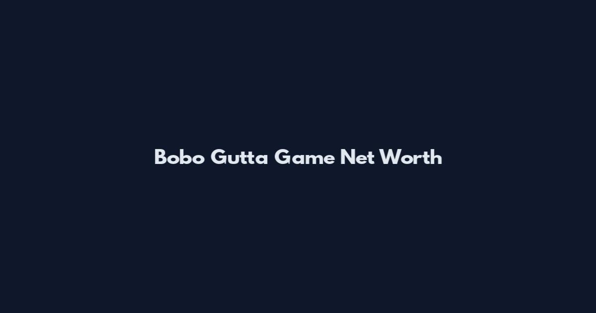 Bobo Gutta Game Net Worth