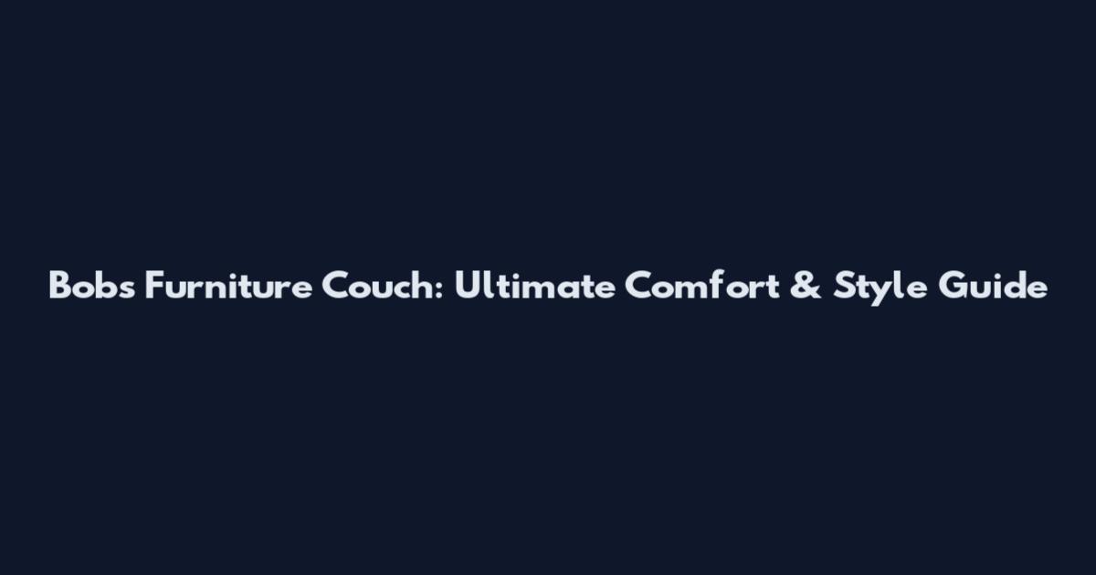 Bobs Furniture Couch: Ultimate Comfort & Style Guide