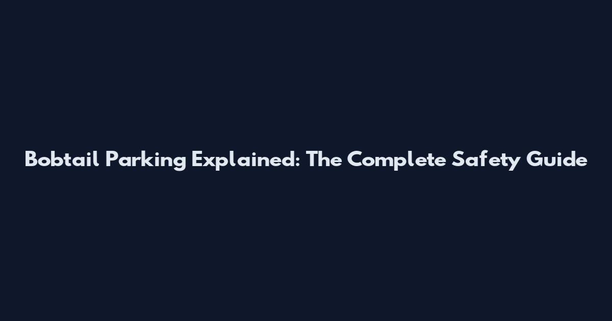 Bobtail Parking Explained: The Complete Safety Guide