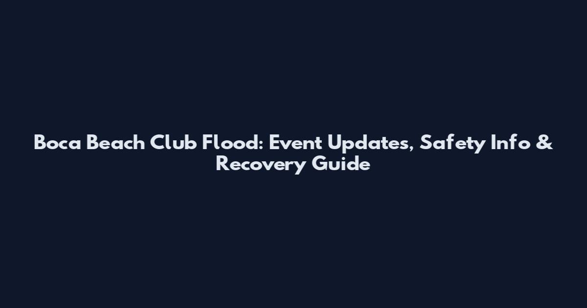 Boca Beach Club Flood: Event Updates, Safety Info & Recovery Guide