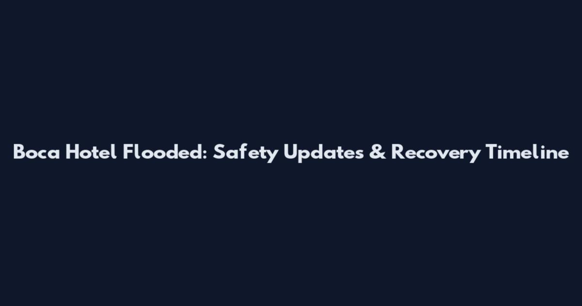 Boca Hotel Flooded: Safety Updates & Recovery Timeline
