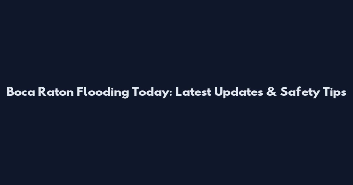 Boca Raton Flooding Today: Latest Updates & Safety Tips