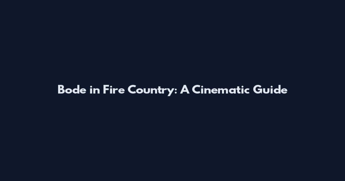 Bode in Fire Country: A Cinematic Guide