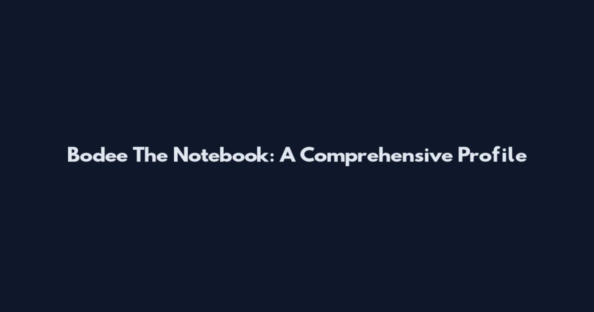 Bodee The Notebook: A Comprehensive Profile