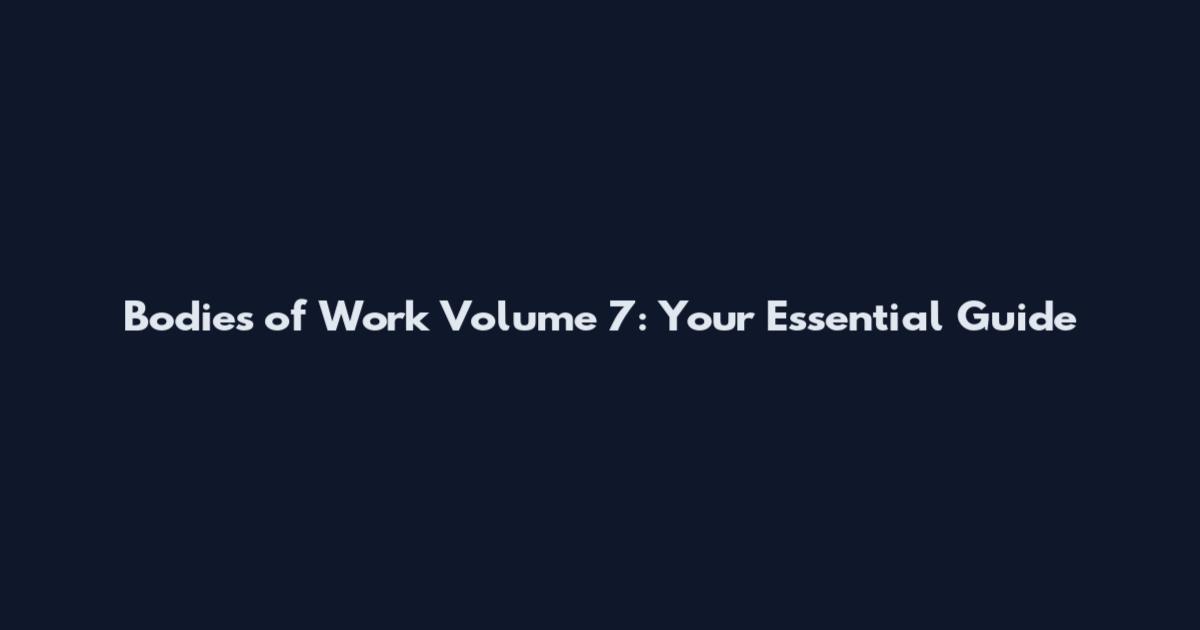 Bodies of Work Volume 7: Your Essential Guide