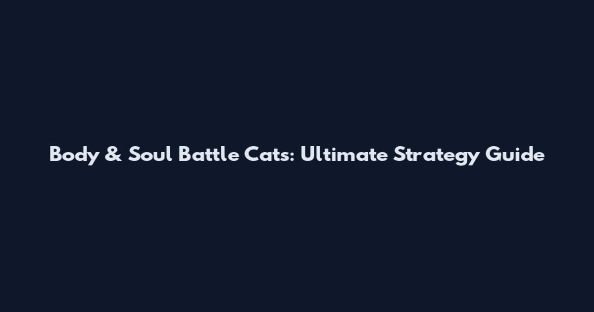 Body & Soul Battle Cats: Ultimate Strategy Guide
