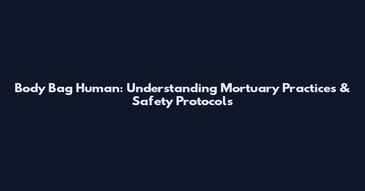 Body Bag Human: Understanding Mortuary Practices & Safety Protocols