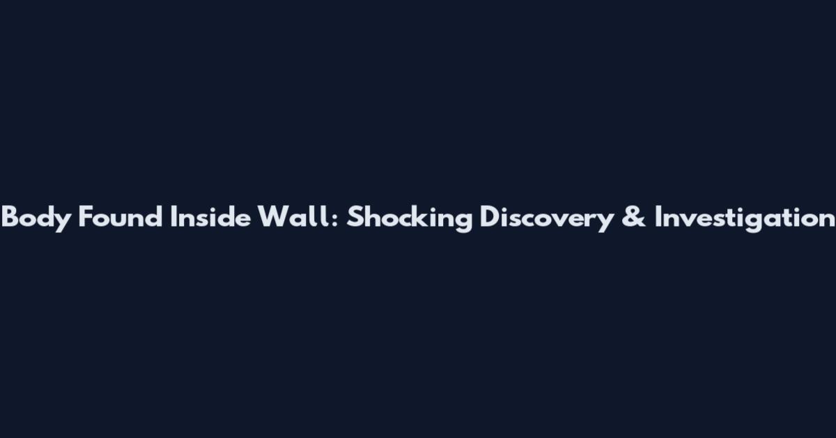Body Found Inside Wall: Shocking Discovery & Investigation