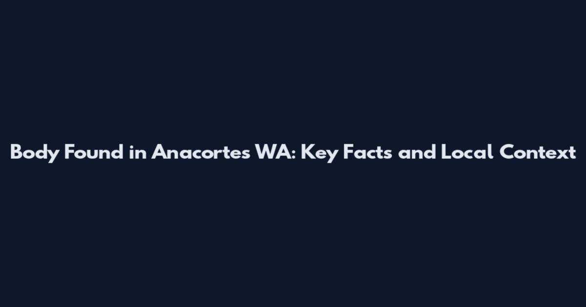 Body Found in Anacortes WA: Key Facts and Local Context