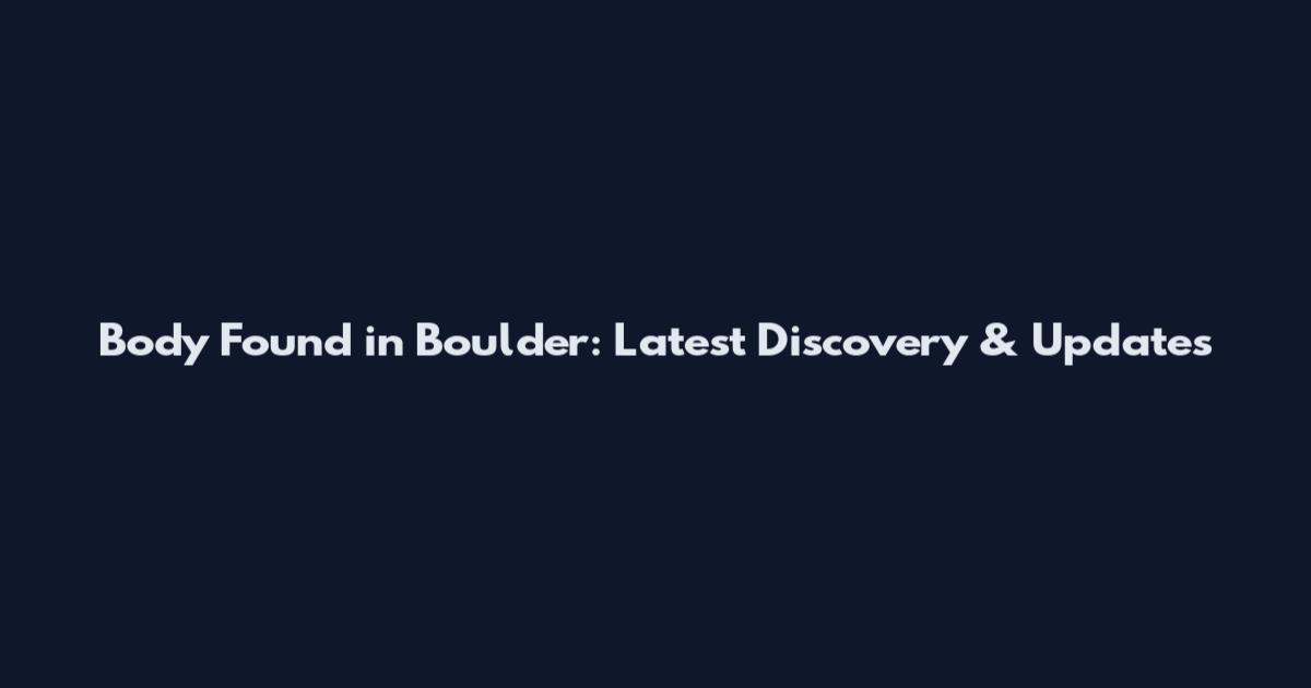 Body Found in Boulder: Latest Discovery & Updates