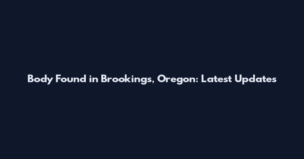 Body Found in Brookings, Oregon: Latest Updates