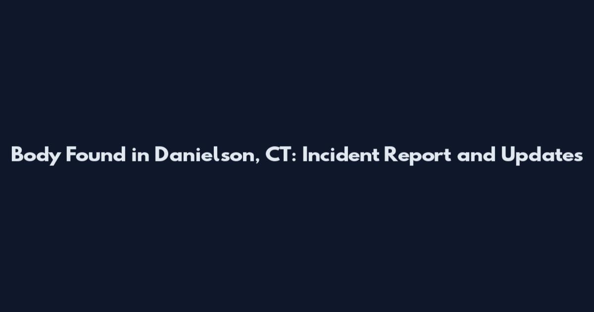 Body Found in Danielson, CT: Incident Report and Updates