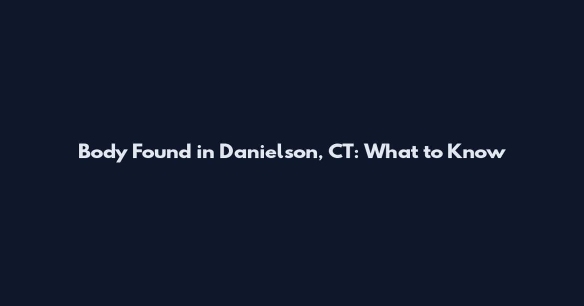 Body Found in Danielson, CT: What to Know