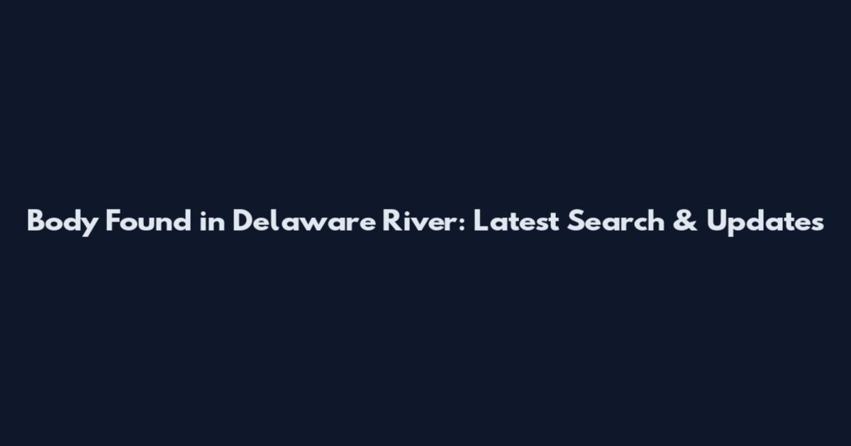 Body Found in Delaware River: Latest Search & Updates