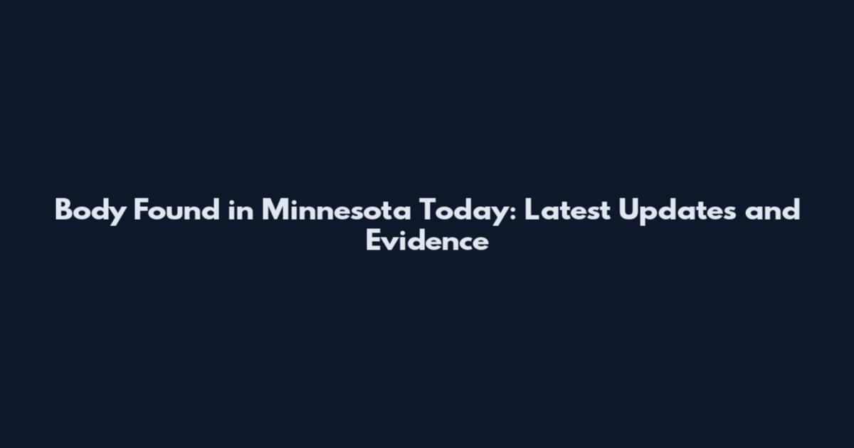 Body Found in Minnesota Today: Latest Updates and Evidence