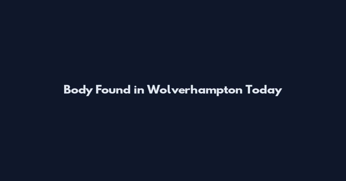 Body Found in Wolverhampton Today