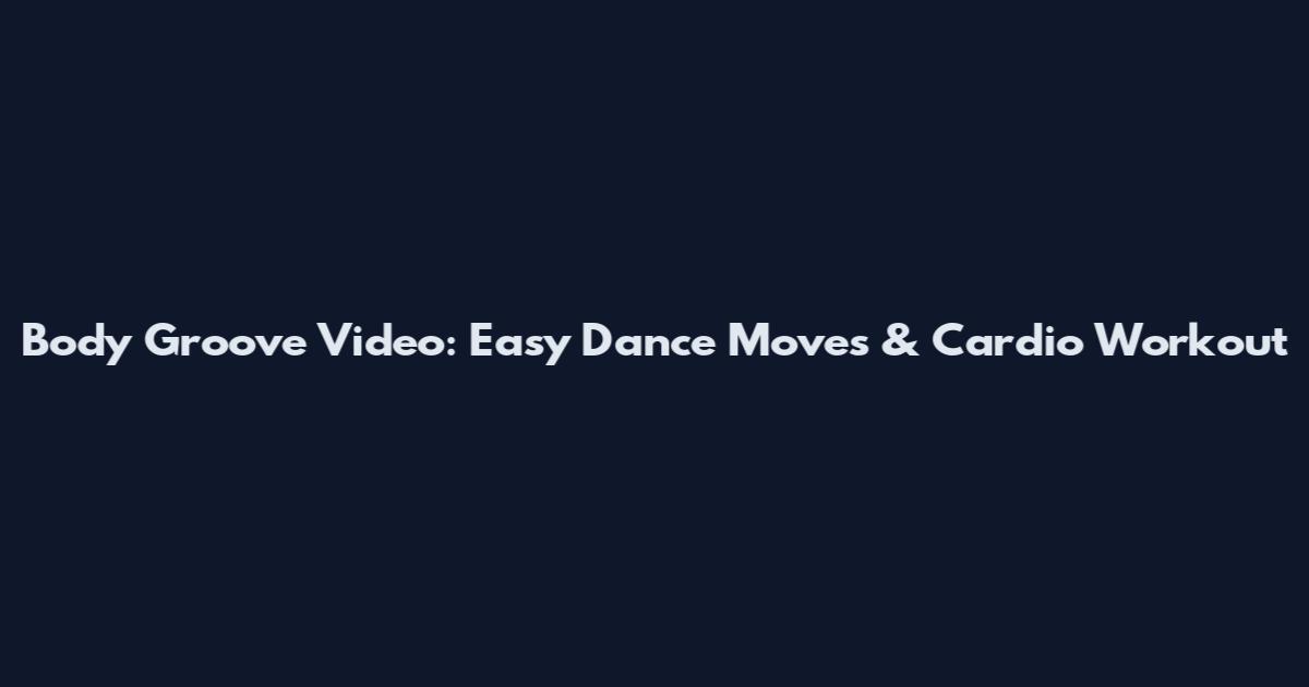 Body Groove Video: Easy Dance Moves & Cardio Workout