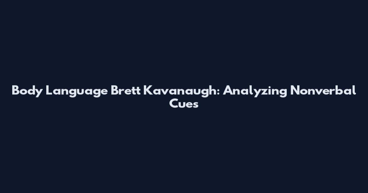 Body Language Brett Kavanaugh: Analyzing Nonverbal Cues