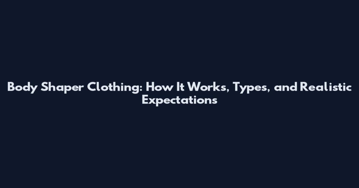 Body Shaper Clothing: How It Works, Types, and Realistic Expectations