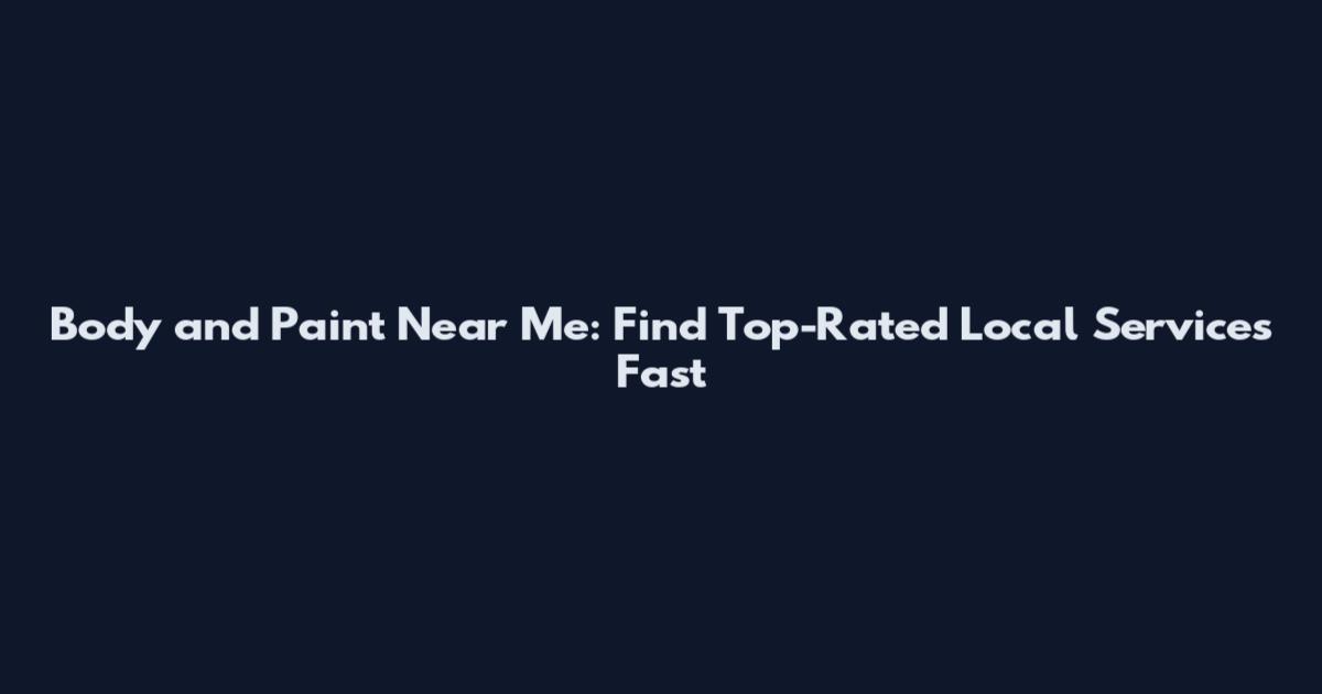 Body and Paint Near Me: Find Top-Rated Local Services Fast
