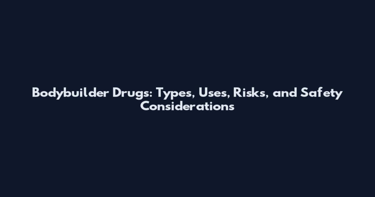 Bodybuilder Drugs: Types, Uses, Risks, and Safety Considerations