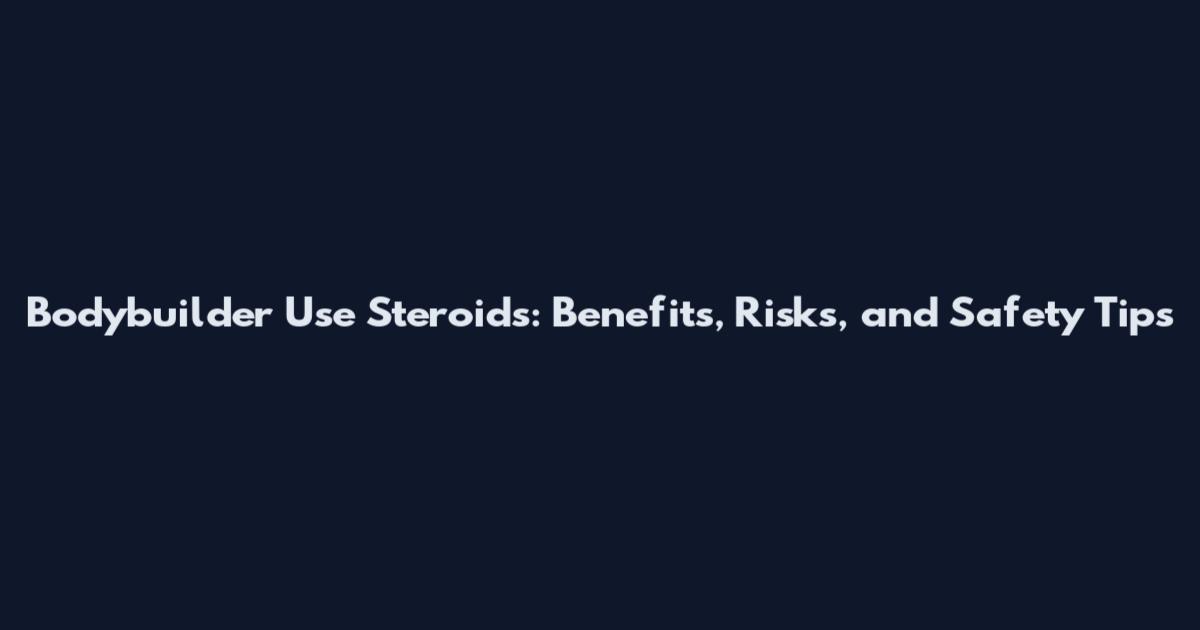 Bodybuilder Use Steroids: Benefits, Risks, and Safety Tips