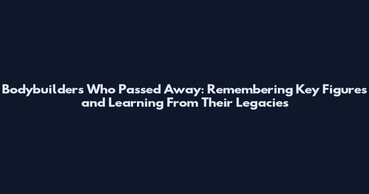 Bodybuilders Who Passed Away: Remembering Key Figures and Learning From Their Legacies