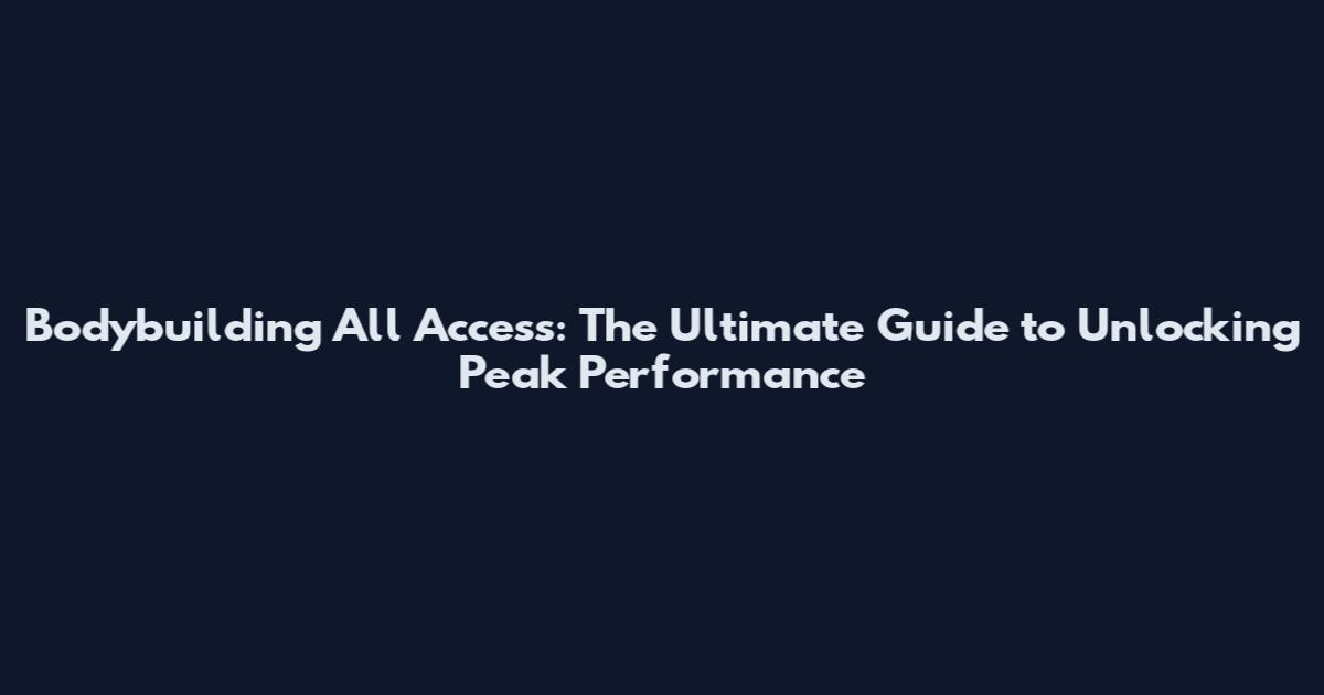 Bodybuilding All Access: The Ultimate Guide to Unlocking Peak Performance
