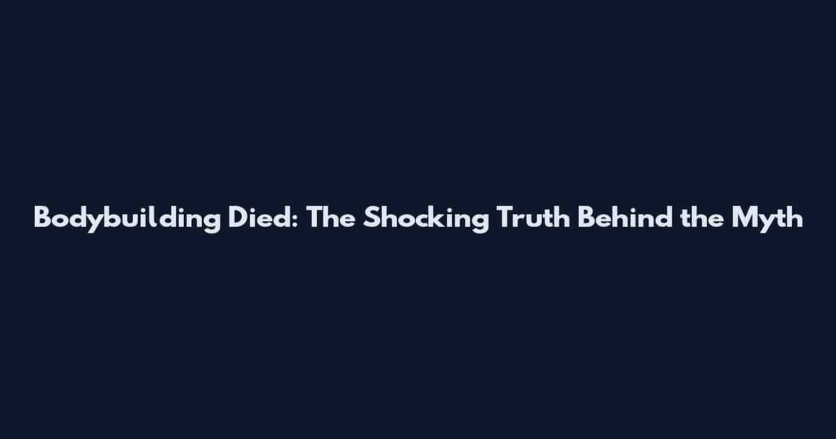 Bodybuilding Died: The Shocking Truth Behind the Myth