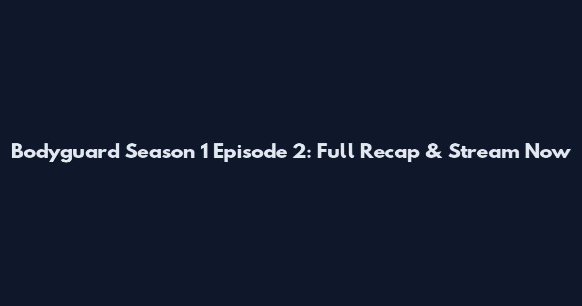 Bodyguard Season 1 Episode 2: Full Recap & Stream Now