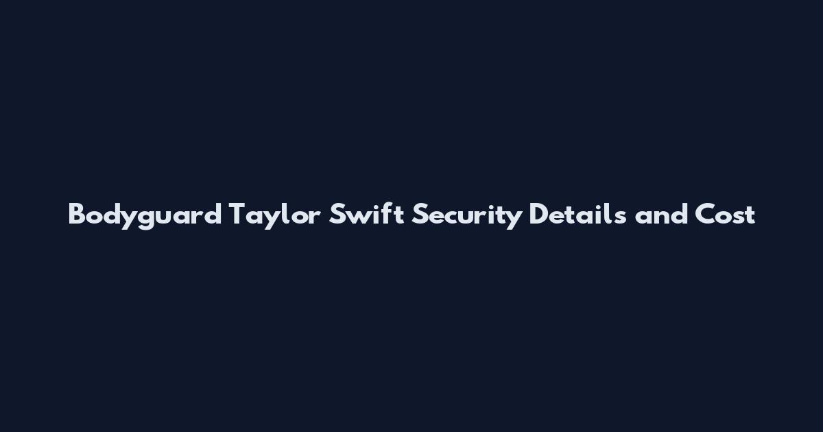 Bodyguard Taylor Swift Security Details and Cost
