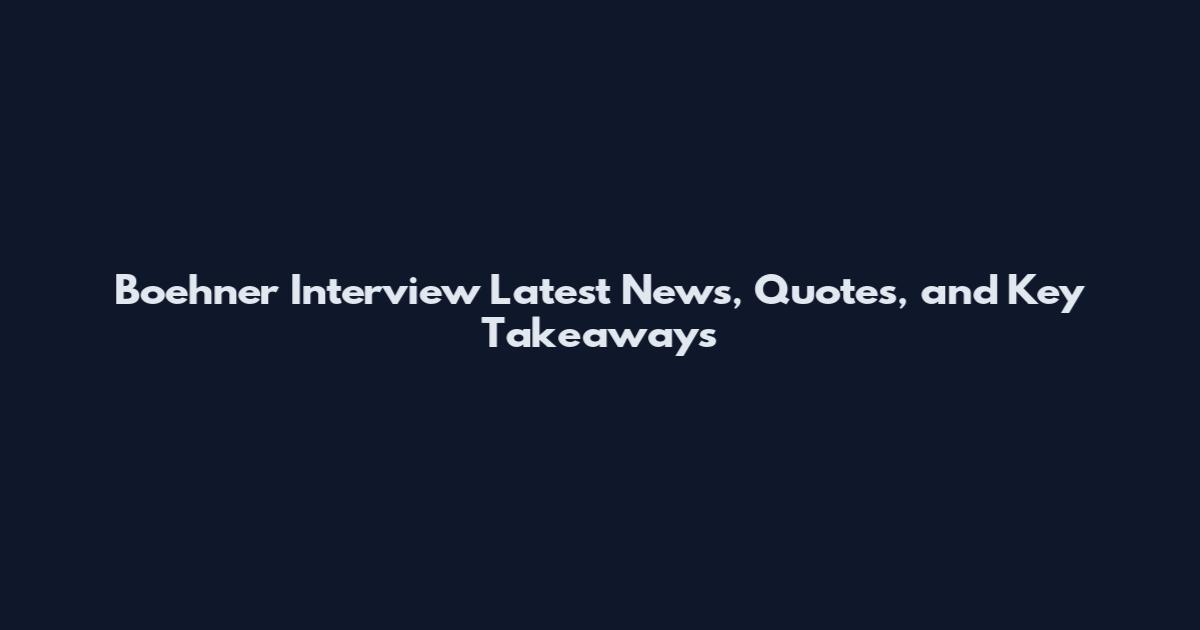 Boehner Interview Latest News, Quotes, and Key Takeaways