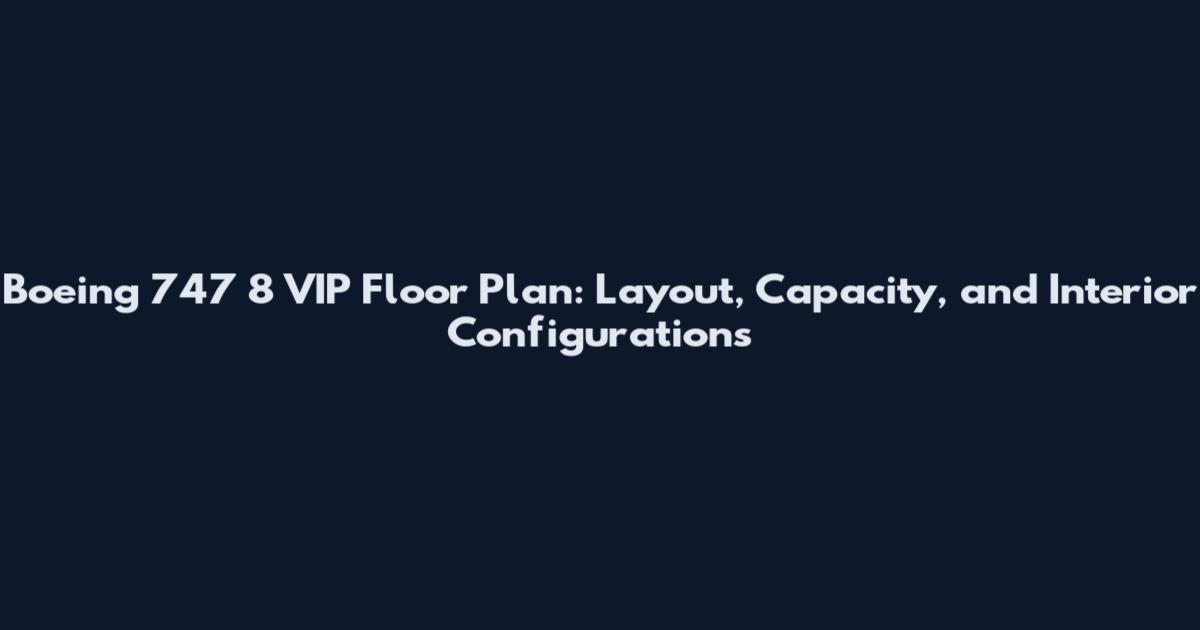 Boeing 747 8 VIP Floor Plan: Layout, Capacity, and Interior Configurations