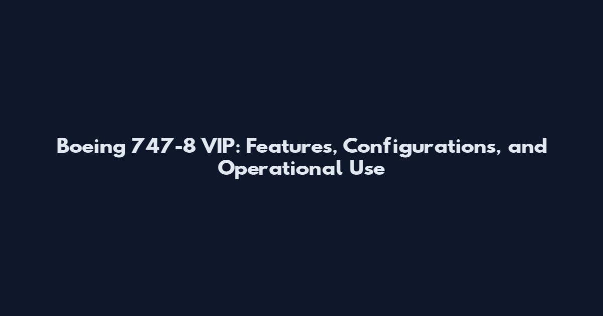 Boeing 747-8 VIP: Features, Configurations, and Operational Use