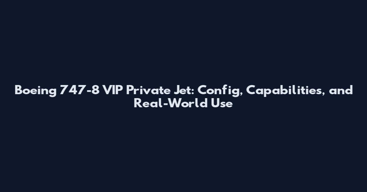 Boeing 747-8 VIP Private Jet: Config, Capabilities, and Real-World Use