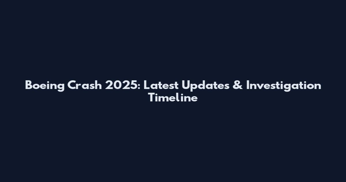 Boeing Crash 2025: Latest Updates & Investigation Timeline