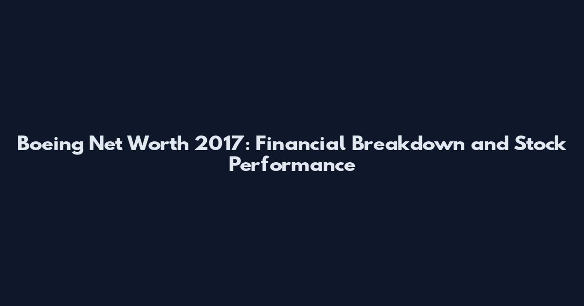 Boeing Net Worth 2017: Financial Breakdown and Stock Performance